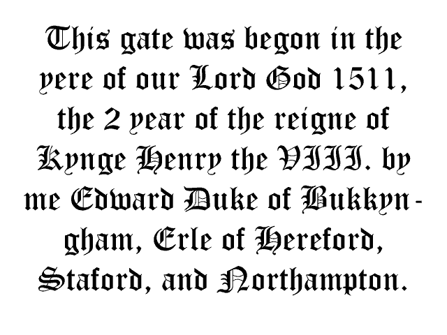 This gate was begon in the yere of our Lord God 1511, the 2 year of the reigne of Kynge Henry the VIII. by me Edward Duke of Bukkyngham, Erle of Hereford, Staford, and Northampton.